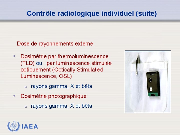 Contrôle radiologique individuel (suite) Dose de rayonnements externe • Dosimétrie par thermoluminescence (TLD) ou