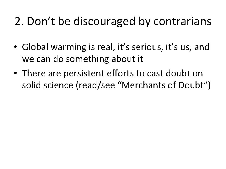 2. Don’t be discouraged by contrarians • Global warming is real, it’s serious, it’s