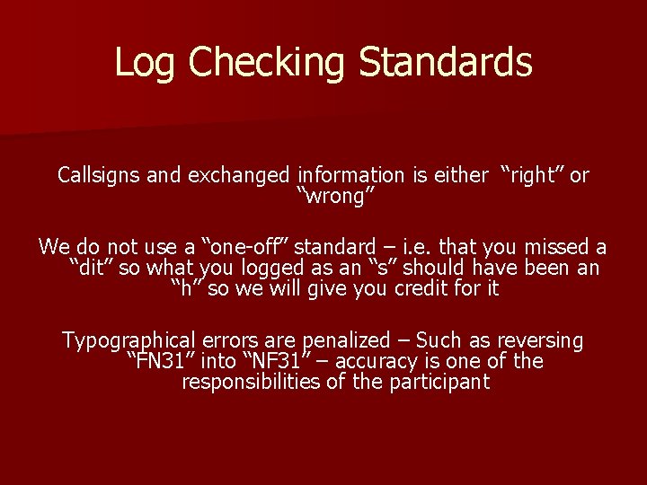 Log Checking Standards Callsigns and exchanged information is either “right” or “wrong” We do Log Checking Standards Callsigns and exchanged information is either “right” or “wrong” We do