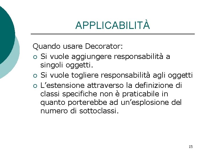 APPLICABILITÀ Quando usare Decorator: ¡ Si vuole aggiungere responsabilità a singoli oggetti. ¡ Si