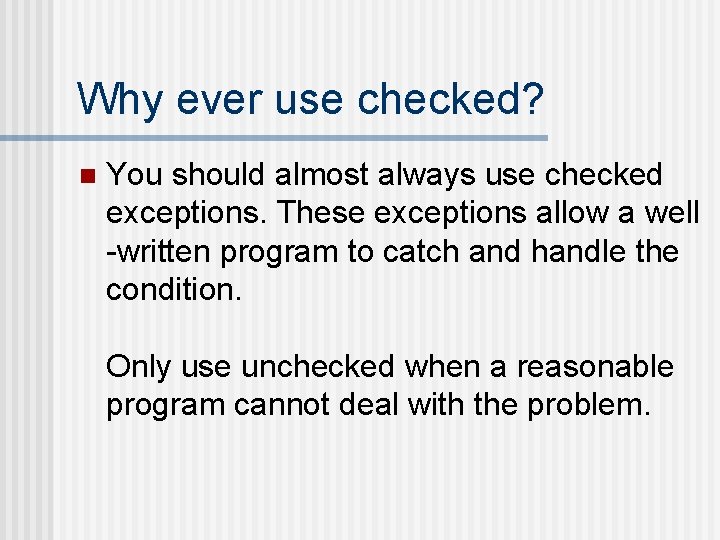 Why ever use checked? n You should almost always use checked exceptions. These exceptions