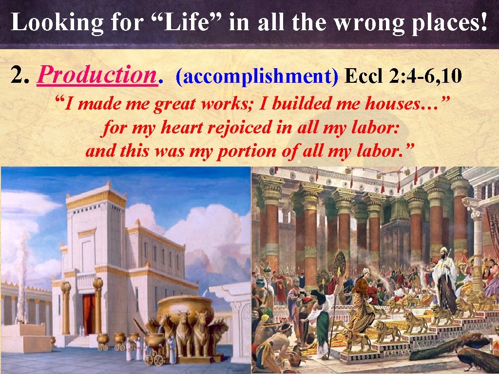 Looking for “Life” in all the wrong places! 2. Production. (accomplishment) Eccl 2: 4