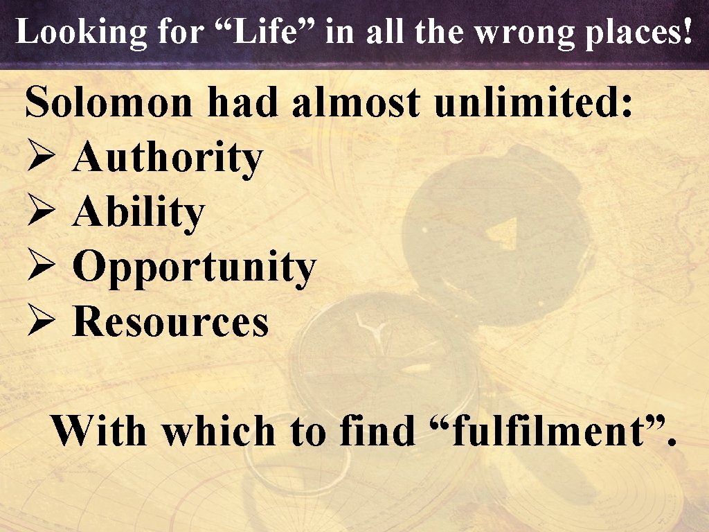 Looking for “Life” in all the wrong places! Solomon had almost unlimited: Ø Authority