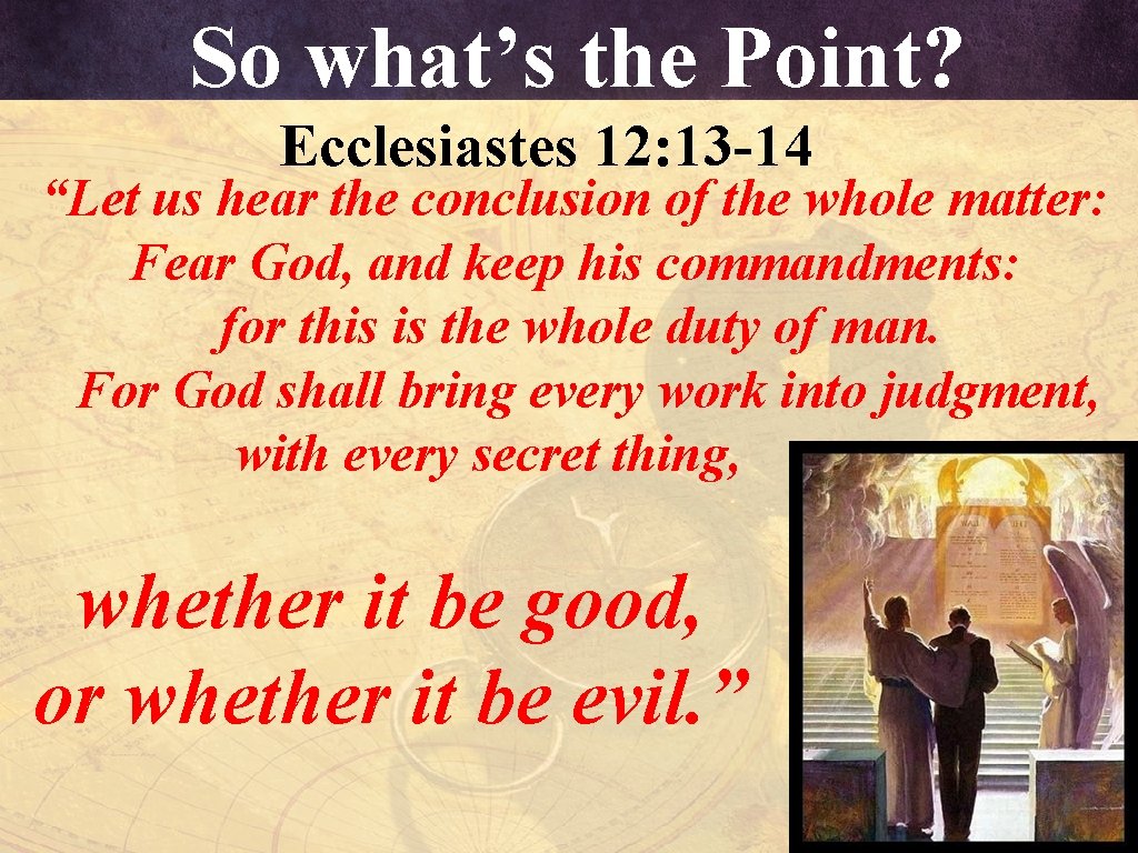 So what’s the Point? Ecclesiastes 12: 13 -14 “Let us hear the conclusion of