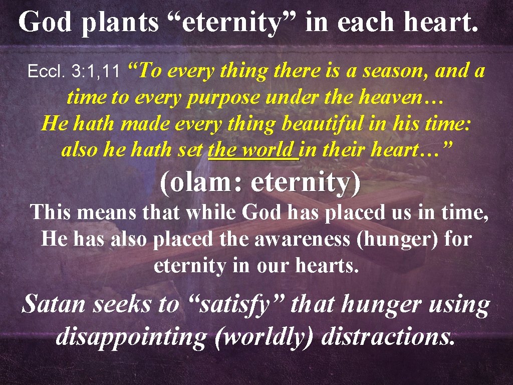 God plants “eternity” in each heart. Eccl. 3: 1, 11 “To every thing there