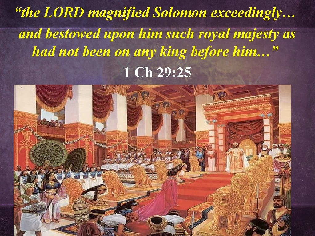 “the LORD magnified Solomon exceedingly… and bestowed upon him such royal majesty as had