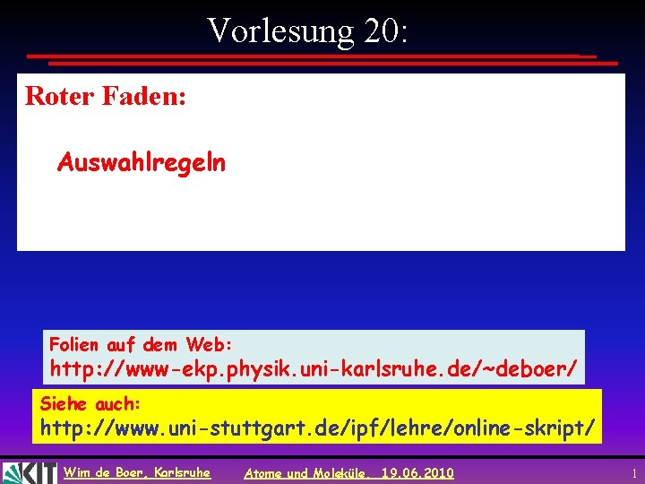 Vorlesung 20: Roter Faden: Auswahlregeln Folien auf dem Web: http: //www-ekp. physik. uni-karlsruhe. de/~deboer/