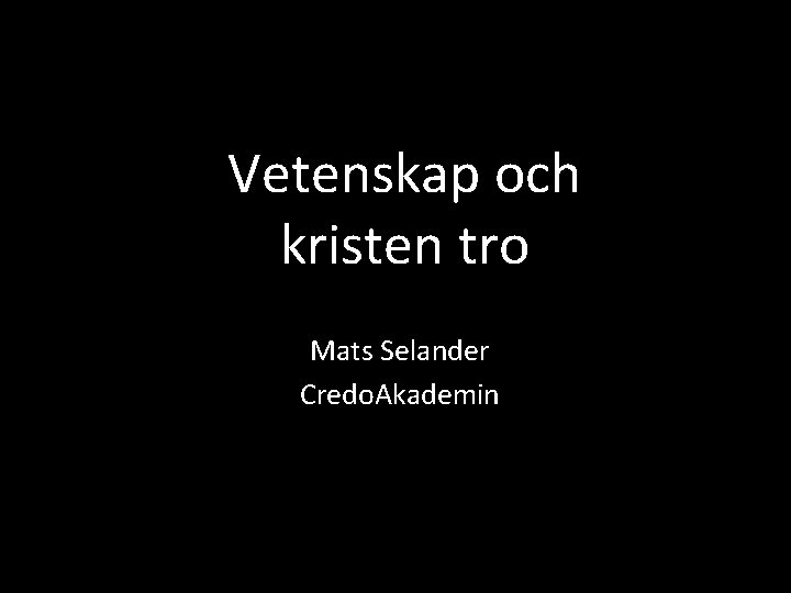 Vetenskap och kristen tro Mats Selander Credo. Akademin 