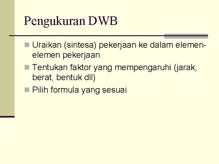 Pengukuran DWB n Uraikan (sintesa) pekerjaan ke dalam elemen- elemen pekerjaan n Tentukan faktor