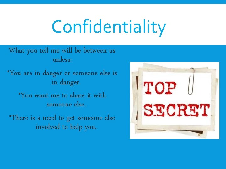 Confidentiality What you tell me will be between us unless: *You are in danger