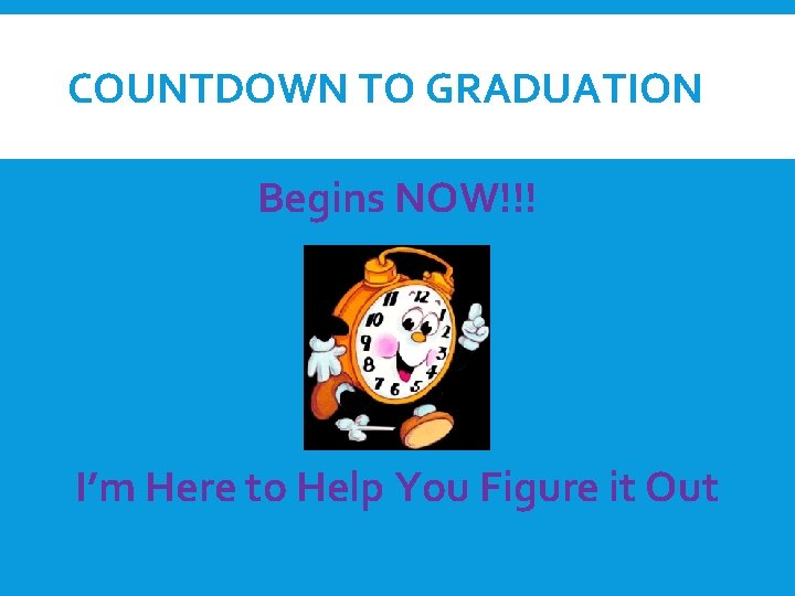 COUNTDOWN TO GRADUATION Begins NOW!!! I’m Here to Help You Figure it Out 