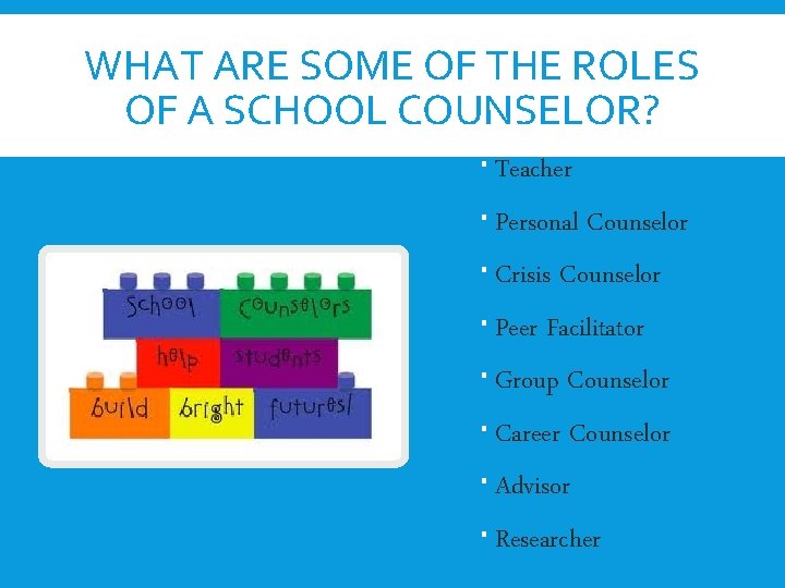 WHAT ARE SOME OF THE ROLES OF A SCHOOL COUNSELOR? Teacher Personal Counselor Crisis