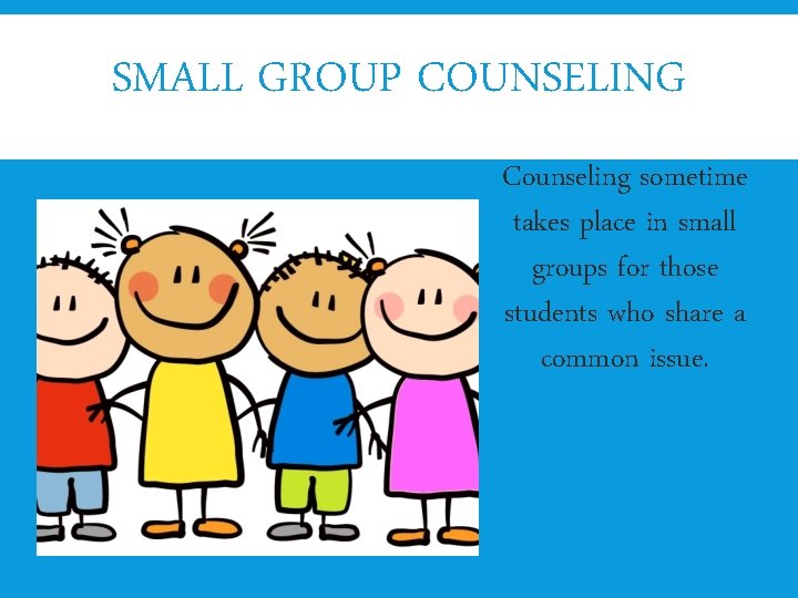 SMALL GROUP COUNSELING Counseling sometime takes place in small groups for those students who