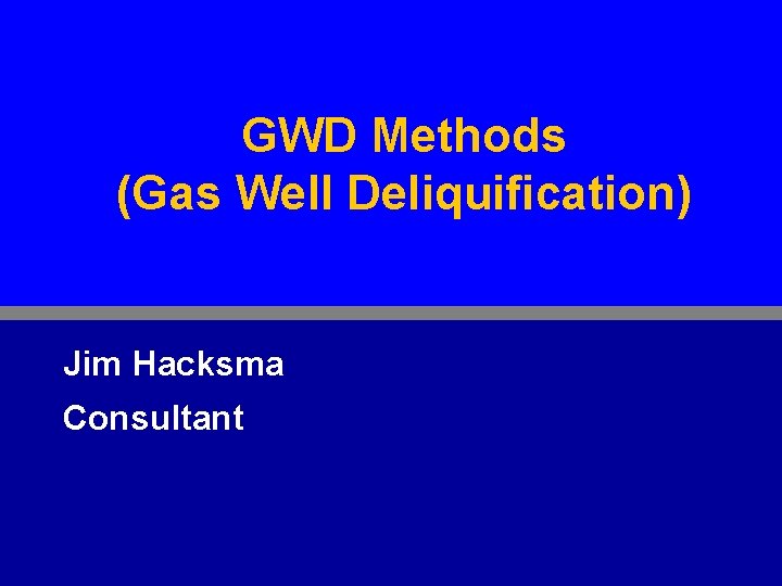 GWD Methods (Gas Well Deliquification) Jim Hacksma Consultant 