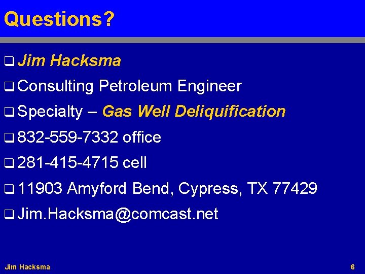 Questions? q Jim Hacksma q Consulting q Specialty Petroleum Engineer – Gas Well Deliquification