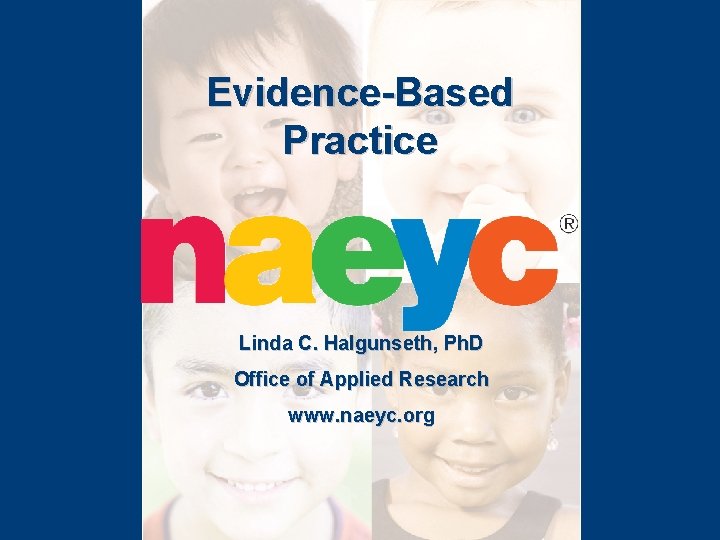 Evidence-Based Practice Linda C. Halgunseth, Ph. D Office of Applied Research www. naeyc. org