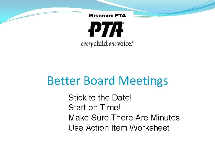 Better Board Meetings Stick to the Date! Start on Time! Make Sure There Are