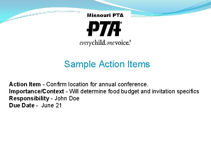 Sample Action Items Action Item - Confirm location for annual conference. Importance/Context - Will
