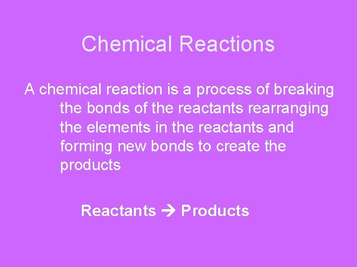 Chemical Reactions A chemical reaction is a process of breaking the bonds of the