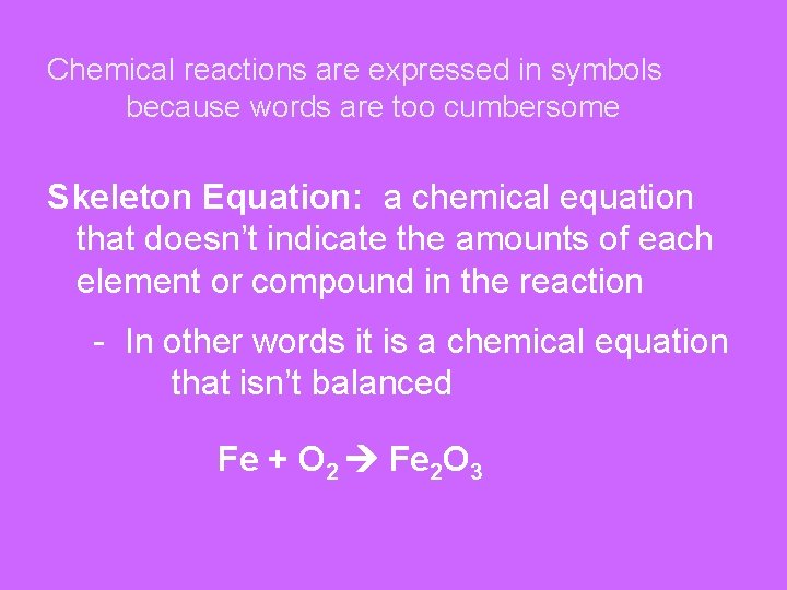 Chemical reactions are expressed in symbols because words are too cumbersome Skeleton Equation: a
