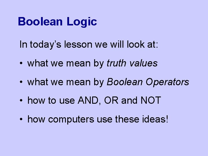 Boolean Logic In today’s lesson we will look at: • what we mean by