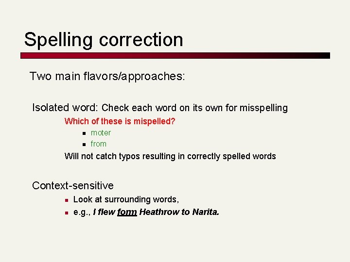 Spelling correction Two main flavors/approaches: Isolated word: Check each word on its own for