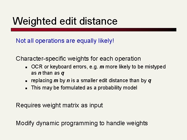 Weighted edit distance Not all operations are equally likely! Character-specific weights for each operation