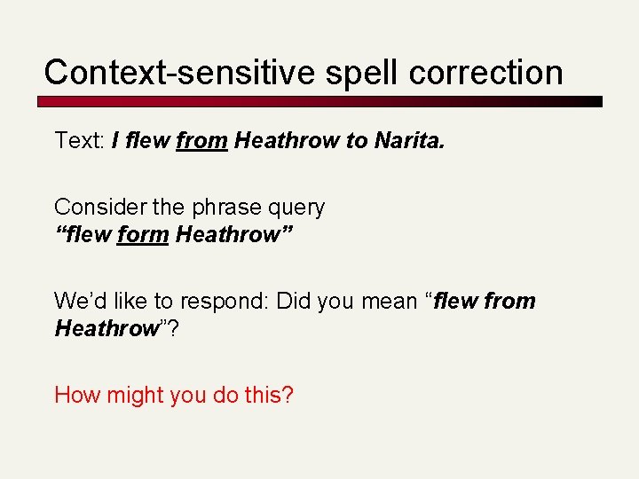 Context-sensitive spell correction Text: I flew from Heathrow to Narita. Consider the phrase query