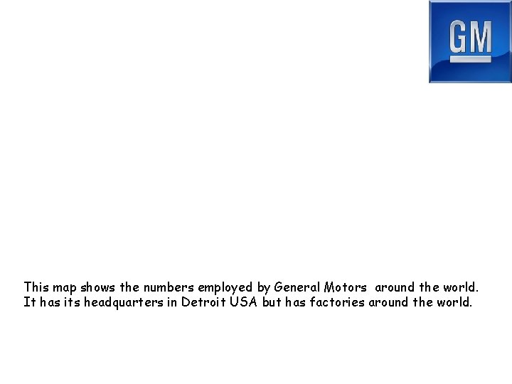 This map shows the numbers employed by General Motors around the world. It has
