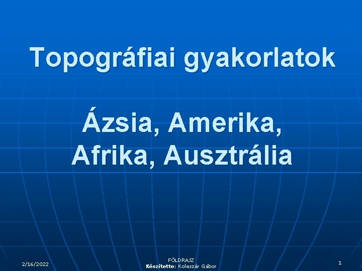 Topográfiai gyakorlatok Ázsia, Amerika, Afrika, Ausztrália 2/16/2022 FÖLDRAJZ Készítette: Koleszár Gábor 1 