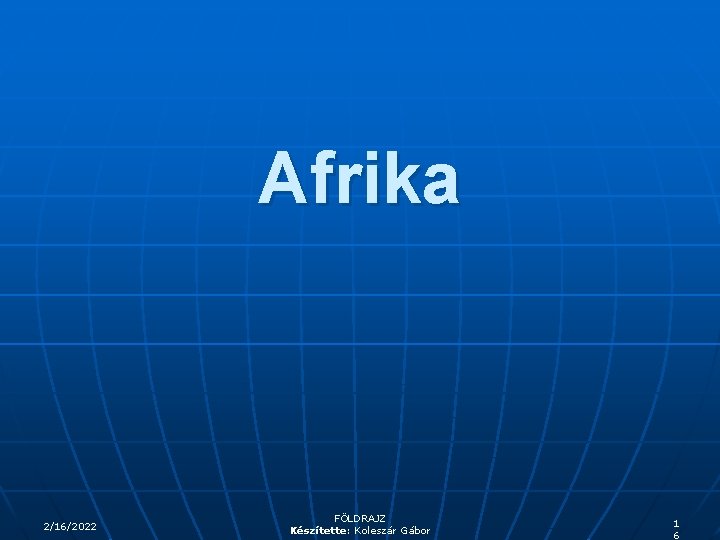 Afrika 2/16/2022 FÖLDRAJZ Készítette: Koleszár Gábor 1 6 