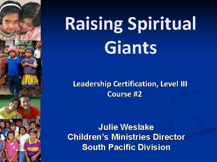 Raising Spiritual Giants Leadership Certification, Level III Course #2 Julie Weslake Children’s Ministries Director