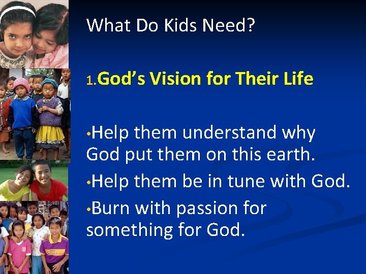 What Do Kids Need? 1. God’s • Help Vision for Their Life them understand