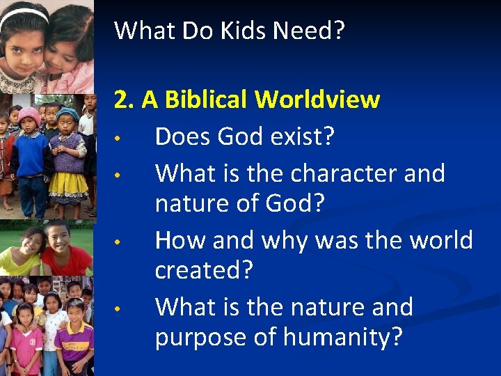 What Do Kids Need? 2. A Biblical Worldview • Does God exist? • What
