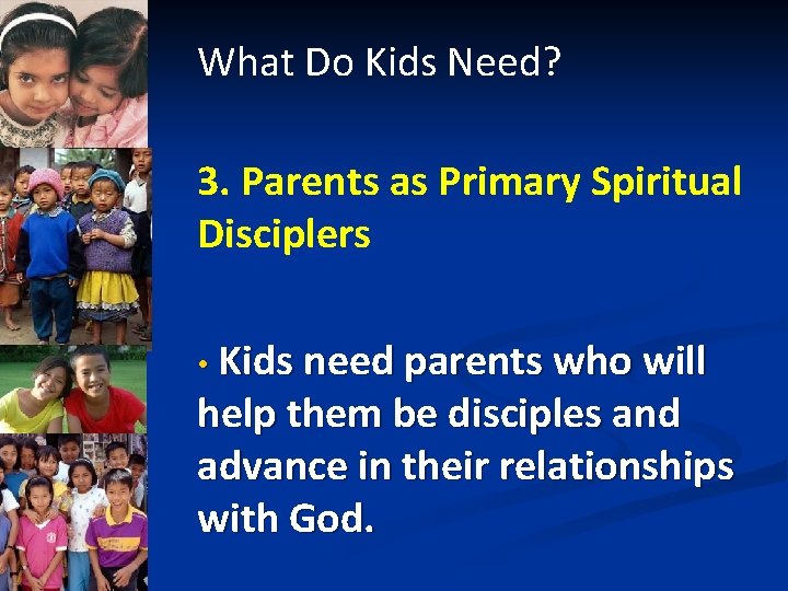 What Do Kids Need? 3. Parents as Primary Spiritual Disciplers • Kids need parents