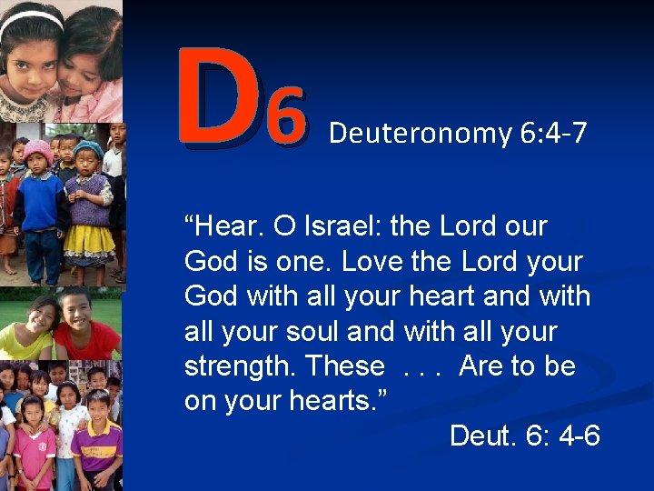 D 6 Deuteronomy 6: 4 -7 “Hear. O Israel: the Lord our God is