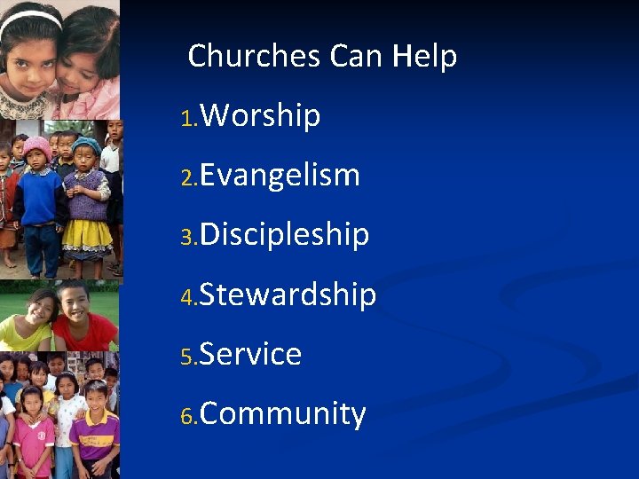 Churches Can Help 1. Worship 2. Evangelism 3. Discipleship 4. Stewardship 5. Service 6.