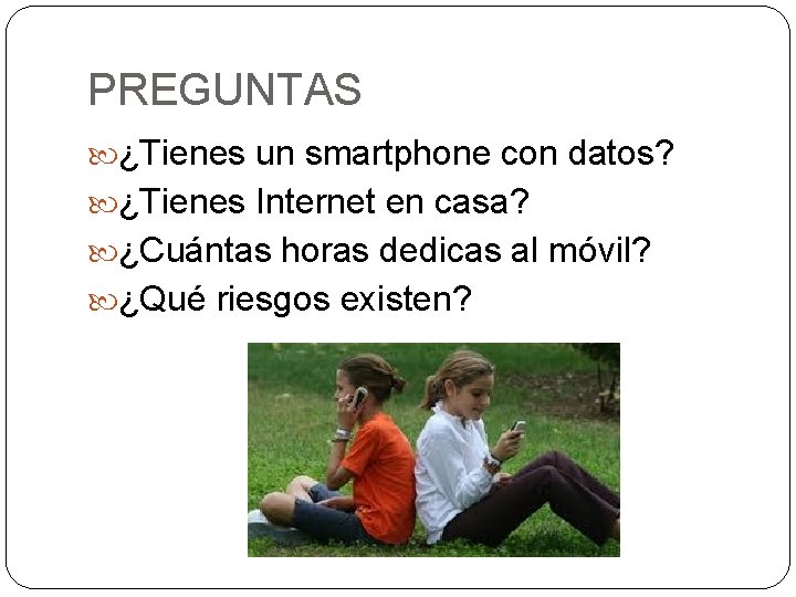 PREGUNTAS ¿Tienes un smartphone con datos? ¿Tienes Internet en casa? ¿Cuántas horas dedicas al