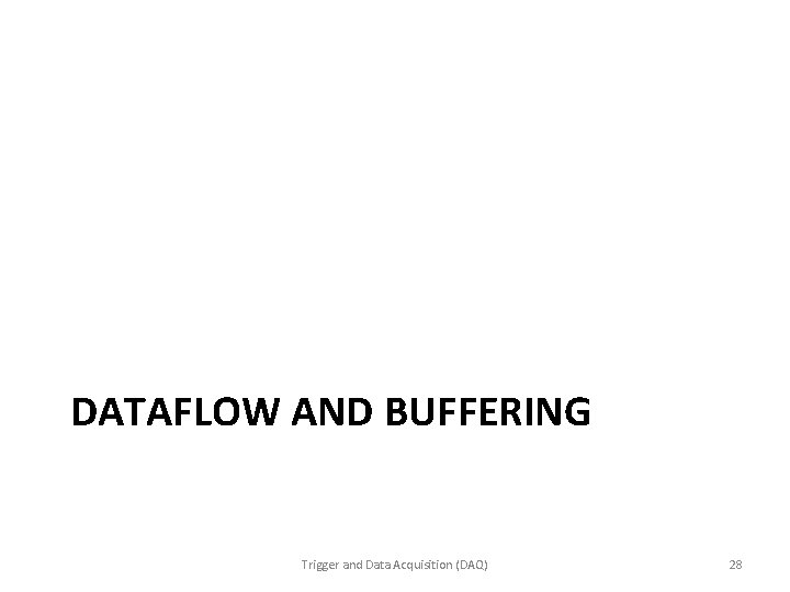 DATAFLOW AND BUFFERING Trigger and Data Acquisition (DAQ) 28 