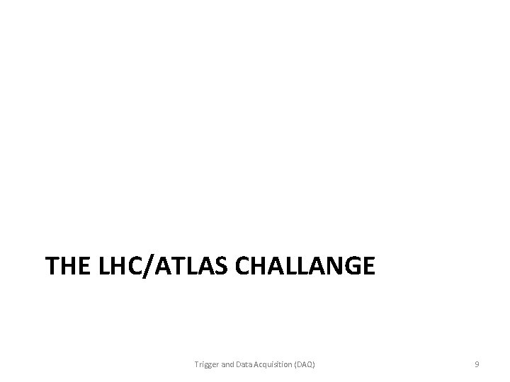 THE LHC/ATLAS CHALLANGE Trigger and Data Acquisition (DAQ) 9 