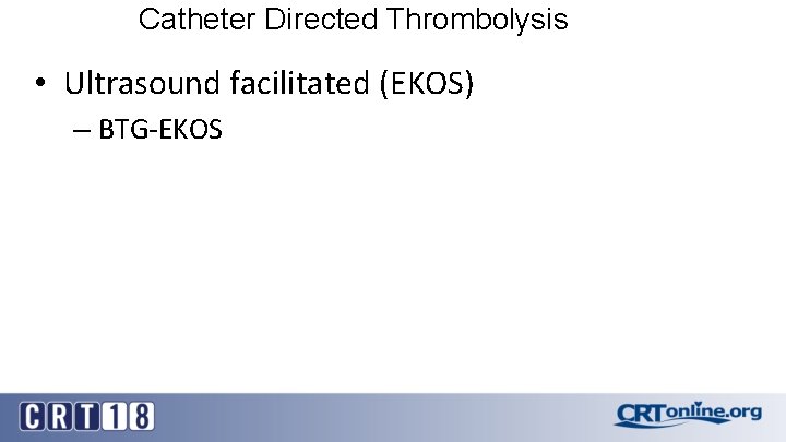 Catheter Directed Thrombolysis • Ultrasound facilitated (EKOS) – BTG-EKOS 