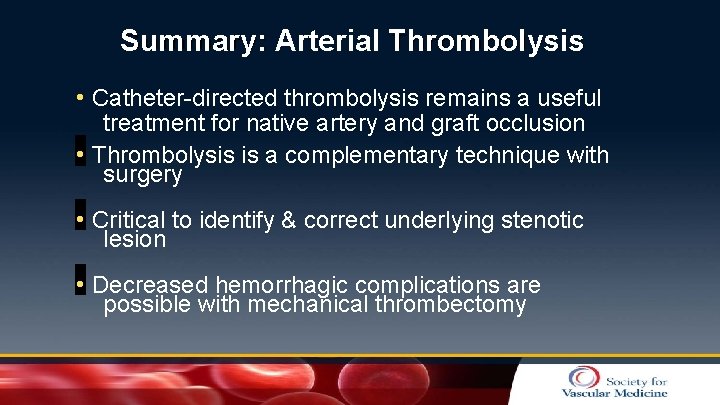 Summary: Arterial Thrombolysis • Catheter-directed thrombolysis remains a useful treatment for native artery and