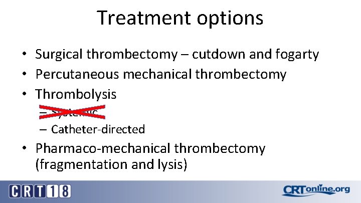 Treatment options • Surgical thrombectomy – cutdown and fogarty • Percutaneous mechanical thrombectomy •