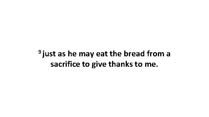 9 just as he may eat the bread from a sacrifice to give thanks