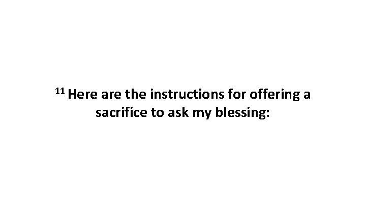 11 Here are the instructions for offering a sacrifice to ask my blessing: 