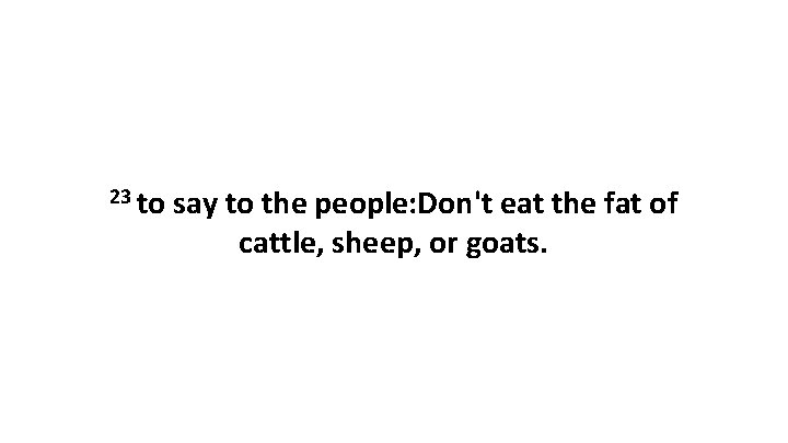 23 to say to the people: Don't eat the fat of cattle, sheep, or