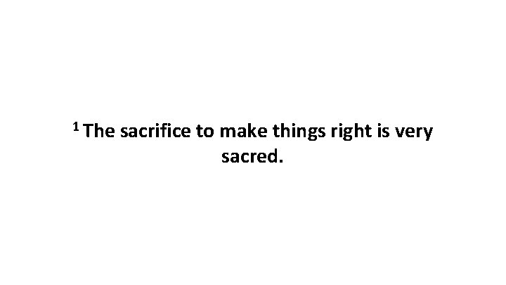 1 The sacrifice to make things right is very sacred. 