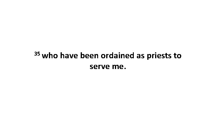 35 who have been ordained as priests to serve me. 