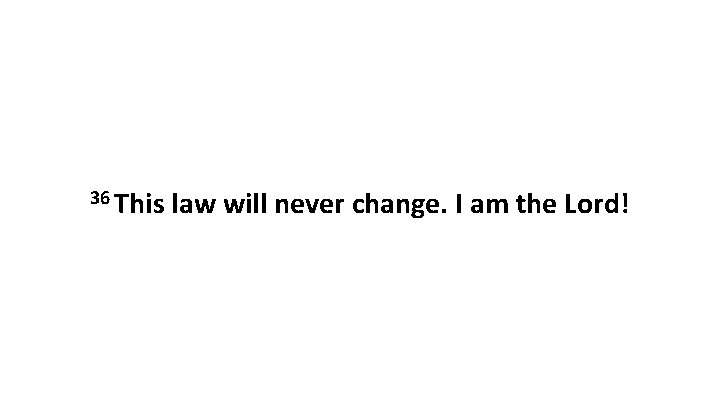 36 This law will never change. I am the Lord! 