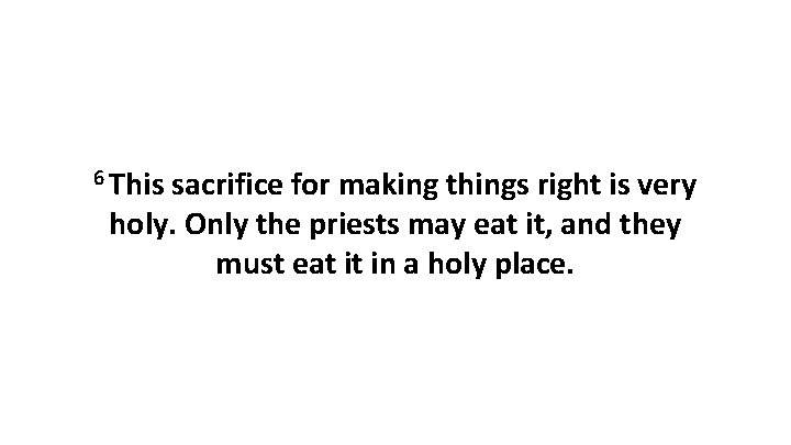 6 This sacrifice for making things right is very holy. Only the priests may